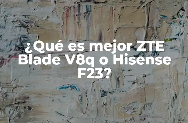 ¿qué es Mejor Zte Blade V8q o Hisense F23?