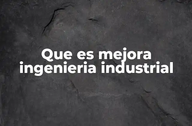 Que es Mejora Ingenieria Industrial 2 Cómo se aplica la mejora en ingeniería industrial en la industria moderna