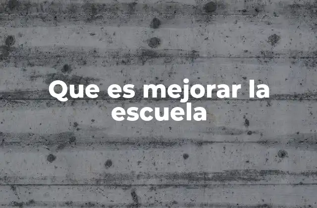 Que es Mejorar la Escuela