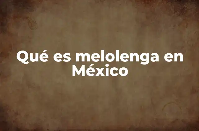 Qué es Melolenga en México