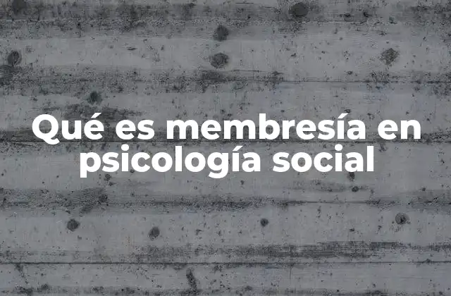 Qué es Membresía en Psicología Social