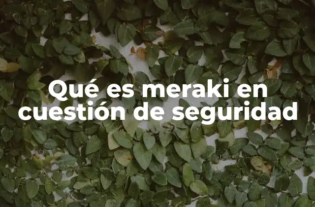 La evolución de Meraki como solución de seguridad informática
