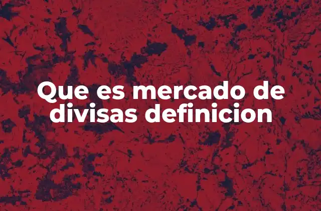 Que es Mercado de Divisas Definicion