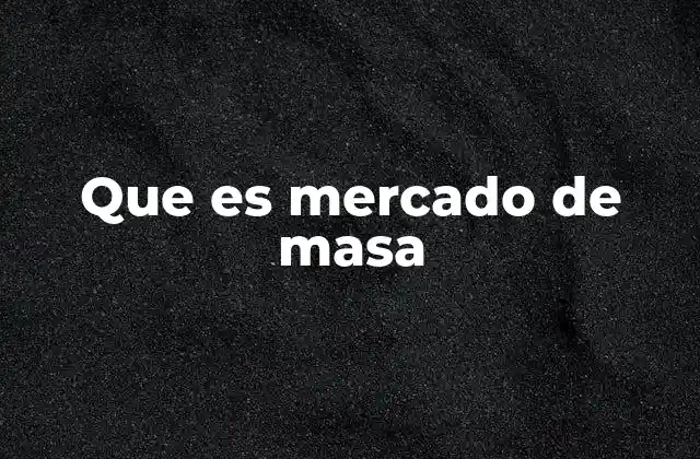 Que es Mercado de Masa 2 El impacto del mercado de masa en la economía global