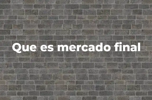 Que es Mercado Final