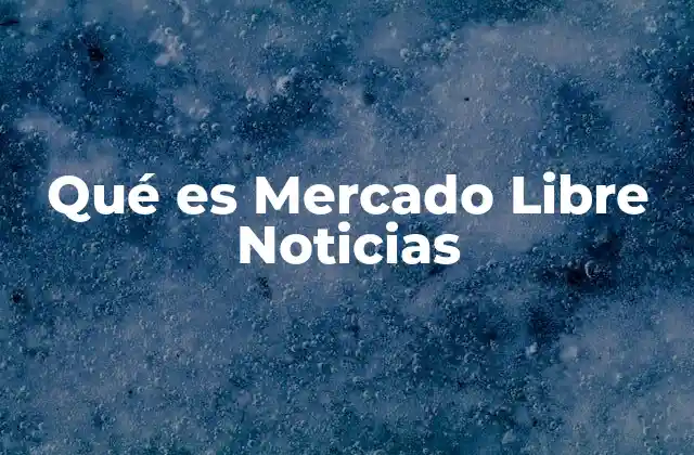 Qué es Mercado Libre Noticias