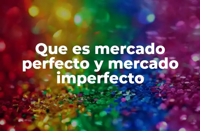 Que es Mercado Perfecto y Mercado Imperfecto