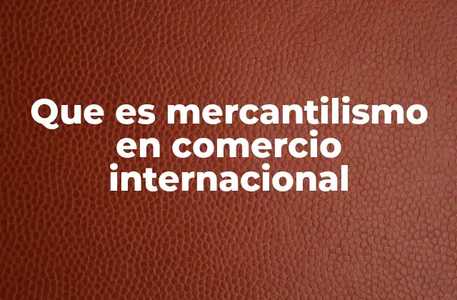 Que es Mercantilismo en Comercio Internacional