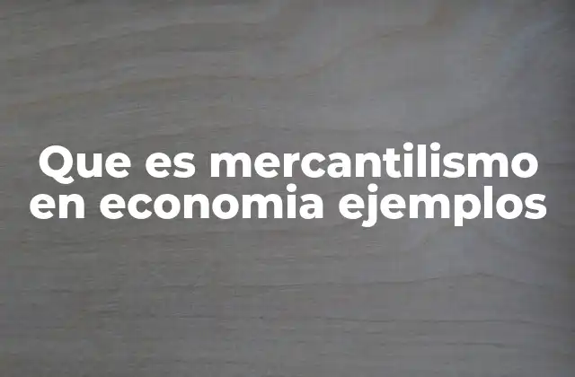 Que es Mercantilismo en Economia Ejemplos