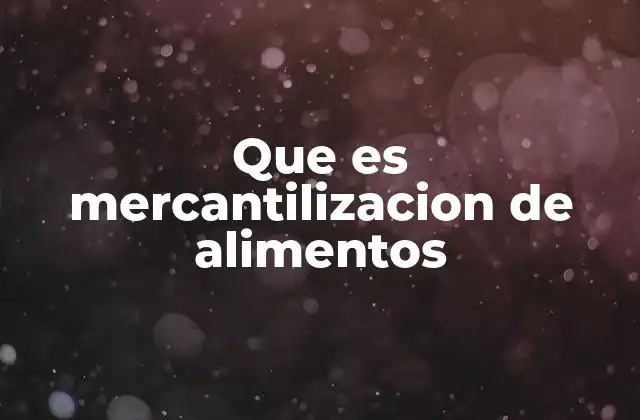 Que es Mercantilizacion de Alimentos