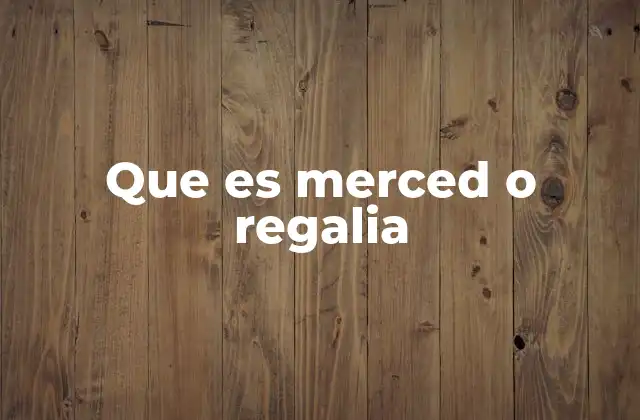 Que es Merced o Regalia