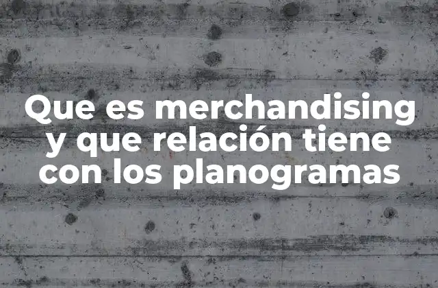 Que es Merchandising y que Relación Tiene con los Planogramas