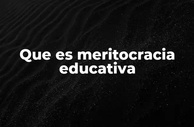 Que es Meritocracia Educativa