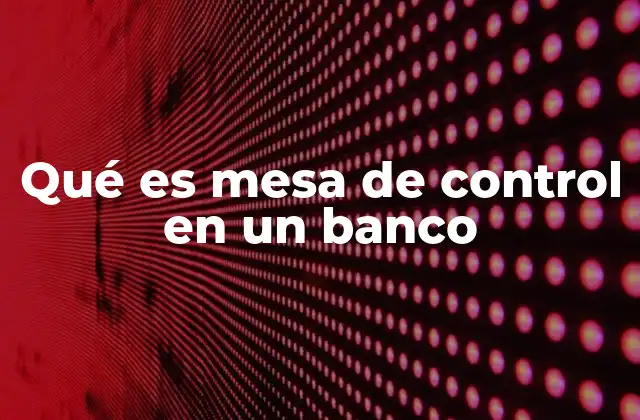 Qué es Mesa de Control en un Banco