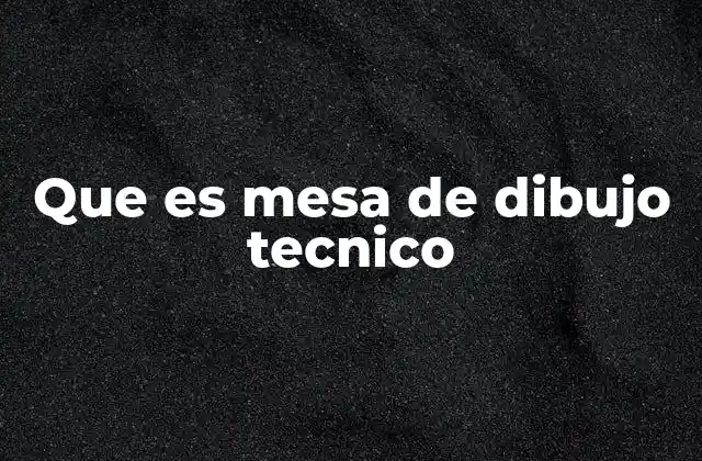 Que es Mesa de Dibujo Tecnico