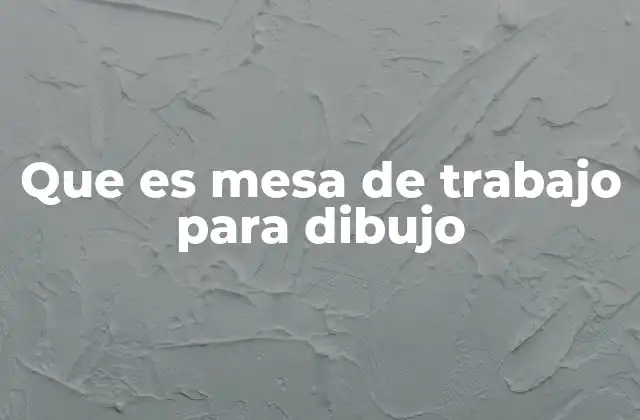Que es Mesa de Trabajo para Dibujo
