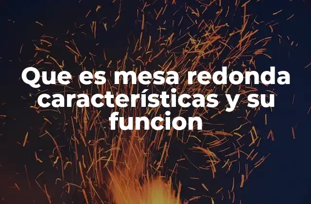 Que es Mesa Redonda Características y Su Funcion
