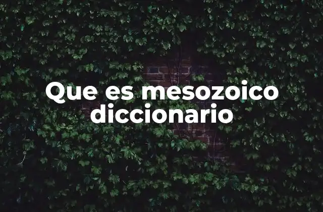 Que es Mesozoico Diccionario 2 El Mesozoico y su relevancia en la historia de la Tierra