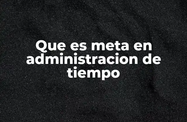 Que es Meta en Administracion de Tiempo