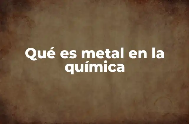 Qué es Metal en la Química