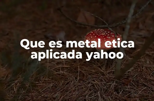 Que es Metal Etica Aplicada Yahoo
