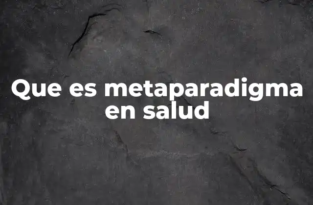 La importancia del metaparadigma en el desarrollo teórico de la salud
