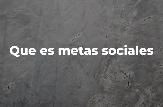 La importancia de las metas sociales en el desarrollo comunitario