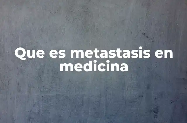 Que es Metastasis en Medicina