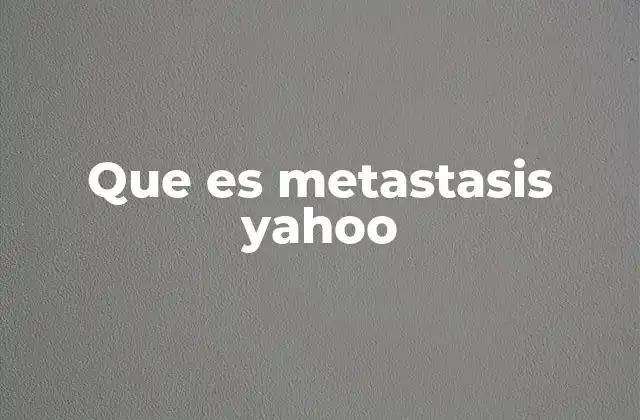 Que es Metastasis Yahoo