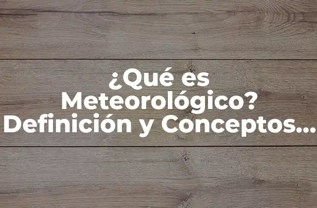 ¿qué es Meteorológico? Definición y Conceptos Básicos