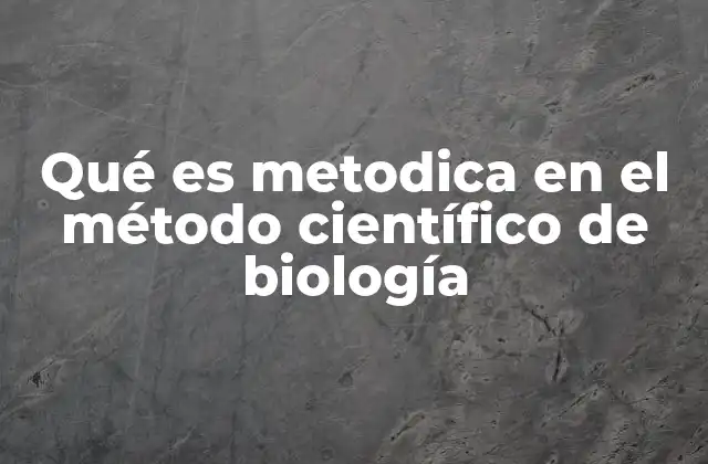 Qué es Metodica en el Método Científico de Biología