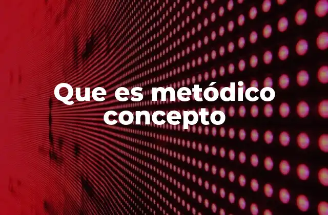 Que es Metódico Concepto