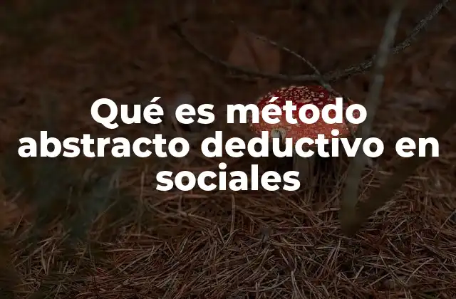 Qué es Método Abstracto Deductivo en Sociales