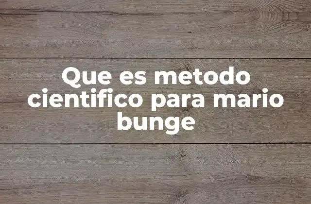 Que es Metodo Cientifico para Mario Bunge