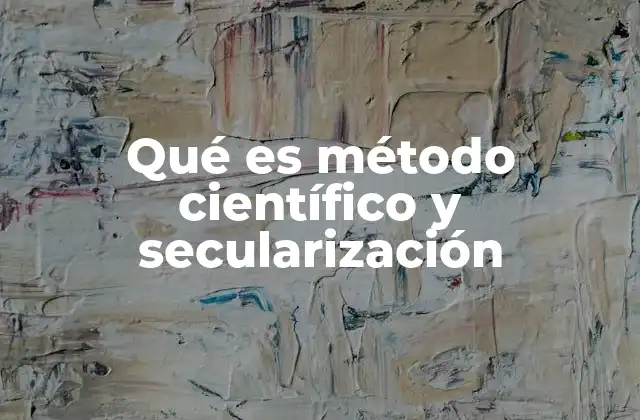 Qué es Método Científico y Secularización