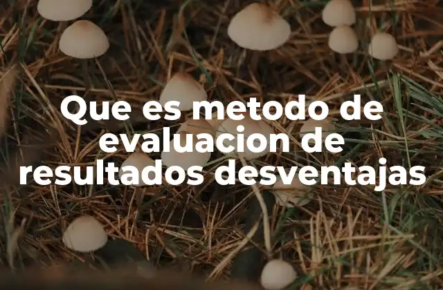 Que es Metodo de Evaluacion de Resultados Desventajas