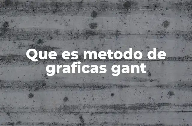 Que es Metodo de Graficas Gant