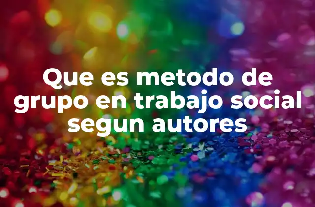 Que es Metodo de Grupo en Trabajo Social Segun Autores 2 Fundamentos teóricos del método de grupo en trabajo social