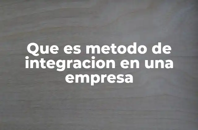 Que es Metodo de Integracion en una Empresa
