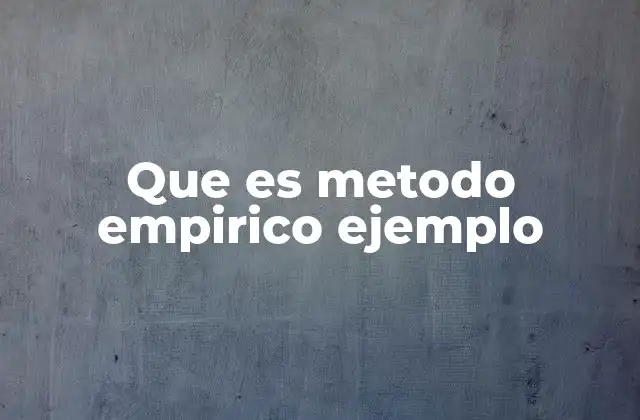 Que es Metodo Empirico Ejemplo 2 La importancia del método empírico en la ciencia moderna