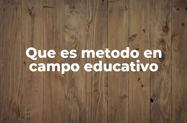 Que es Metodo en Campo Educativo