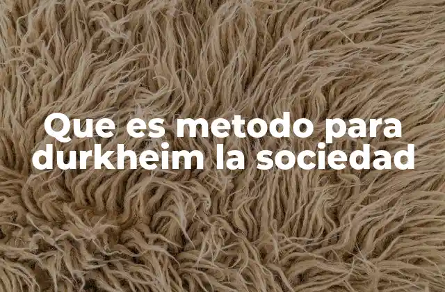 Que es Metodo para Durkheim la Sociedad