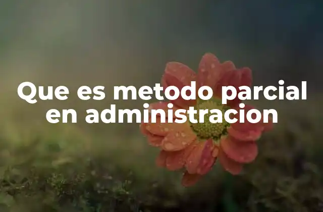 Que es Metodo Parcial en Administracion