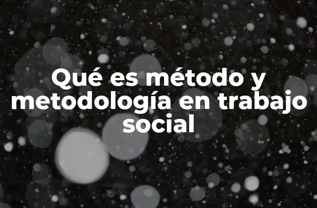 Qué es Método y Metodología en Trabajo Social