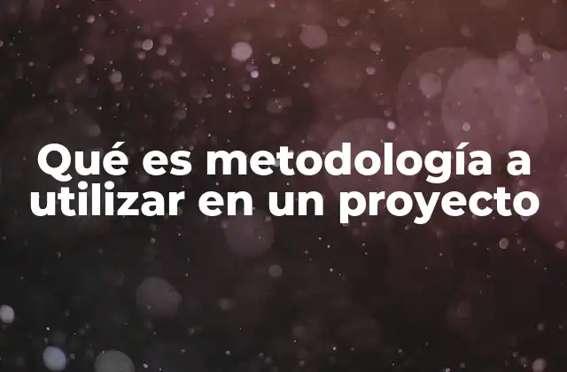 Qué es Metodología a Utilizar en un Proyecto