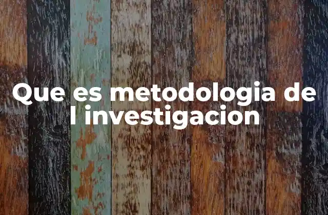 Que es Metodologia de L Investigacion