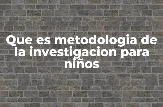 Que es Metodologia de la Investigacion para Niños