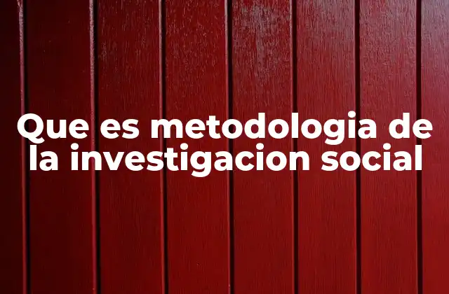 Que es Metodologia de la Investigacion Social