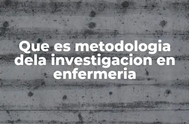 Que es Metodologia Dela Investigacion en Enfermeria