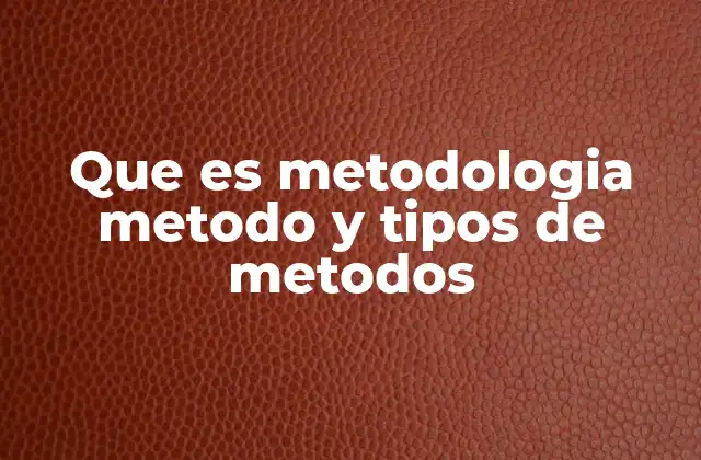 Que es Metodologia Metodo y Tipos de Metodos